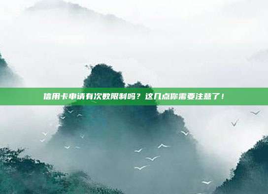 信用卡申请有次数限制吗?这几点你需要注意了!