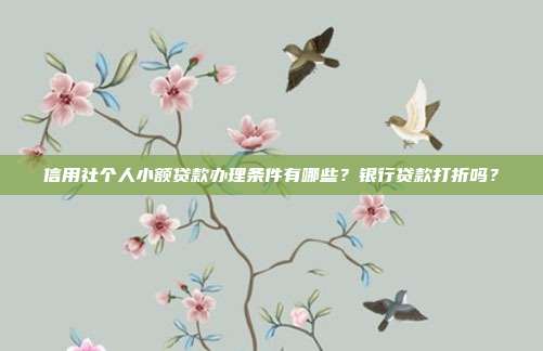信用社个人小额贷款办理条件有哪些?银行贷款打折吗?