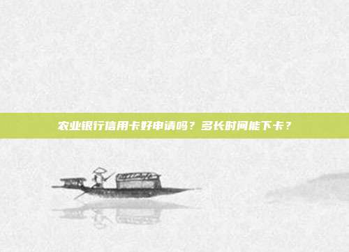 农业银行信用卡好申请吗?多长时间能下卡?