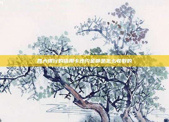 各大银行的信用卡违约金都是怎么收取的