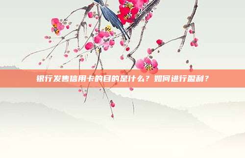 银行发售信用卡的目的是什么?如何进行盈利?