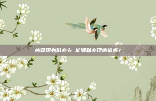 被冒用身份办卡 能顺利办理房贷吗?