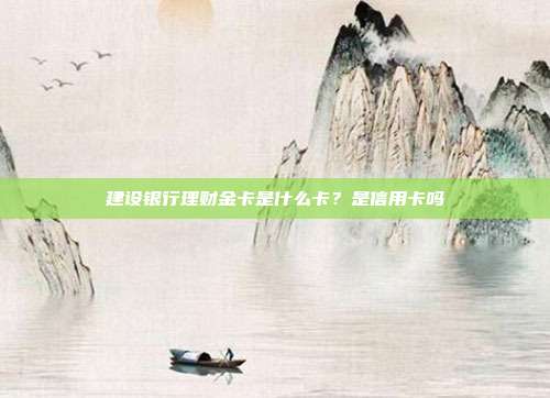 建设银行理财金卡是什么卡?是信用卡吗
