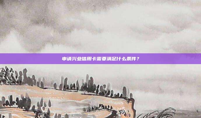 申请兴业信用卡需要满足什么条件?