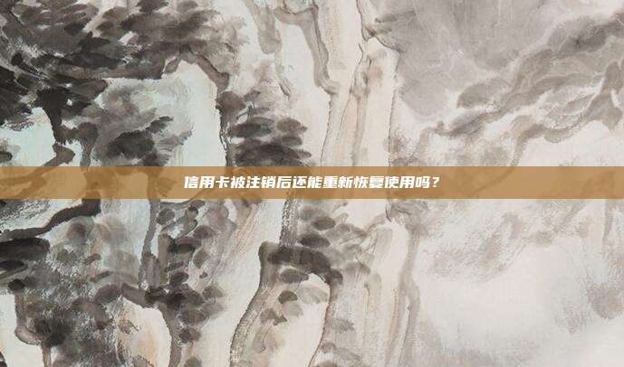 信用卡被注销后还能重新恢复使用吗?