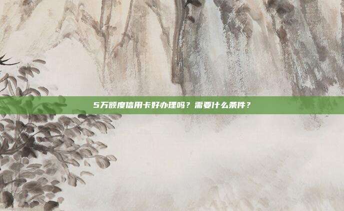 5万额度信用卡好办理吗?需要什么条件?