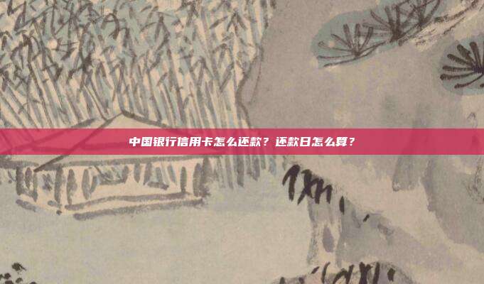 中国银行信用卡怎么还款?还款日怎么算?