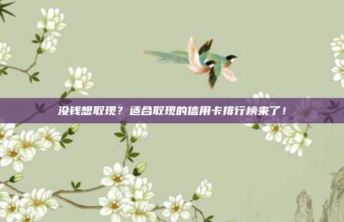 没钱想取现?适合取现的信用卡排行榜来了!