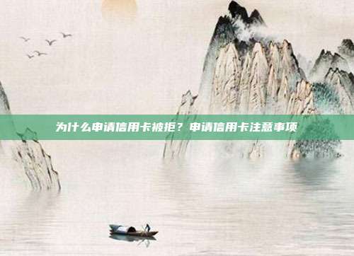 为什么申请信用卡被拒?申请信用卡注意事项