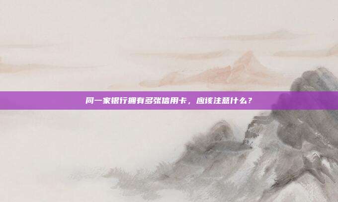 同一家银行拥有多张信用卡，应该注意什么？