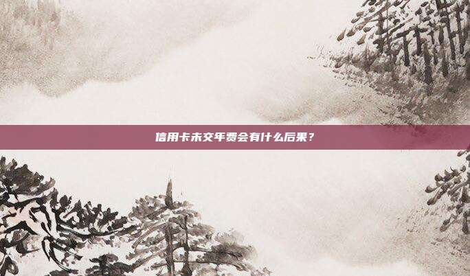 信用卡未交年费会有什么后果?