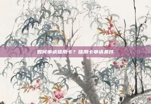 如何申请信用卡?信用卡申请条件
