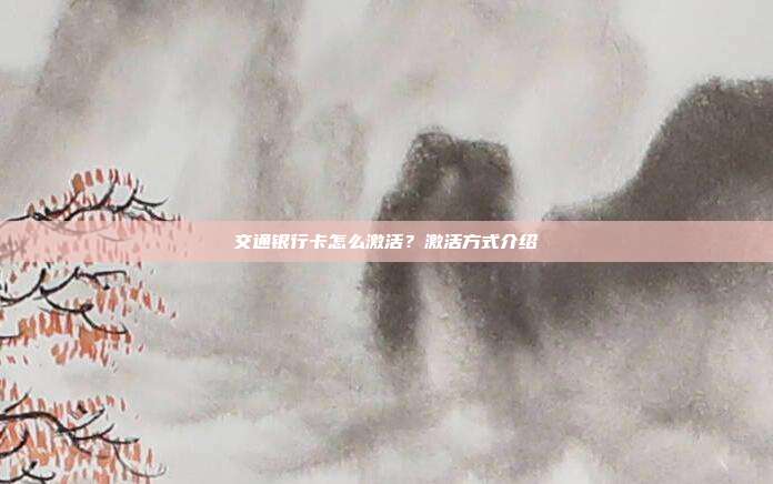 交通银行卡怎么激活?激活方式介绍