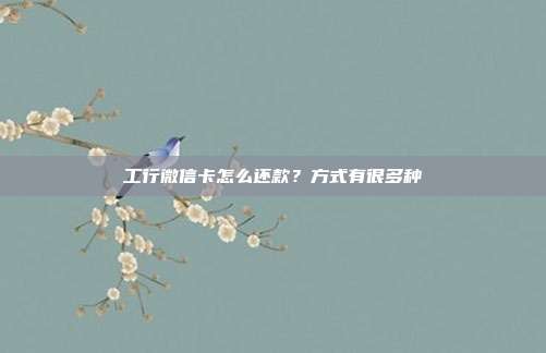工行微信卡怎么还款?方式有很多种