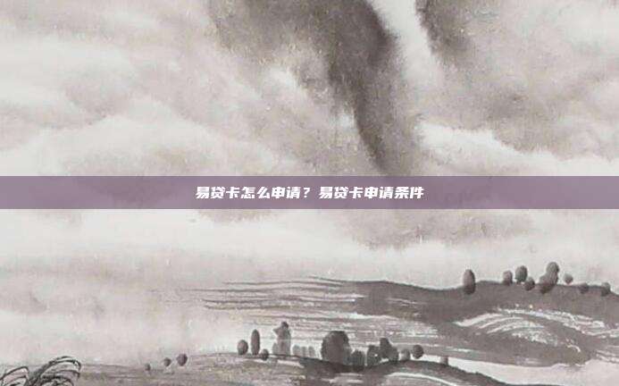 易贷卡怎么申请?易贷卡申请条件