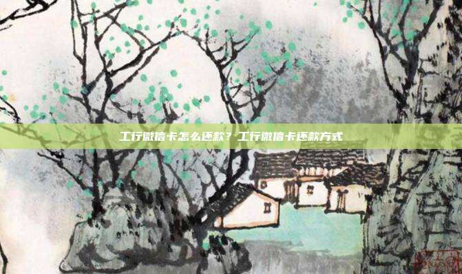工行微信卡怎么还款？工行微信卡还款方式