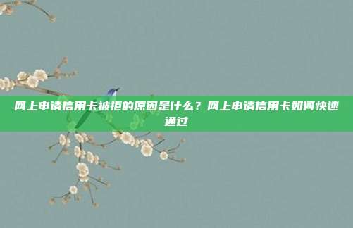 网上申请信用卡被拒的原因是什么？网上申请信用卡如何快速通过