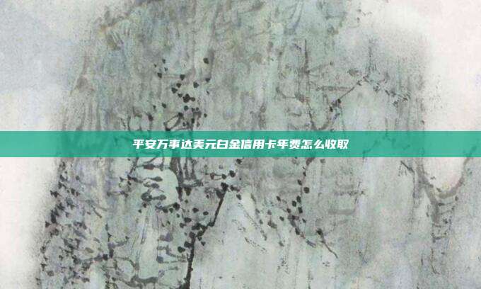 平安万事达美元白金信用卡年费怎么收取