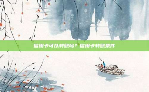 信用卡可以转账吗？信用卡转账条件