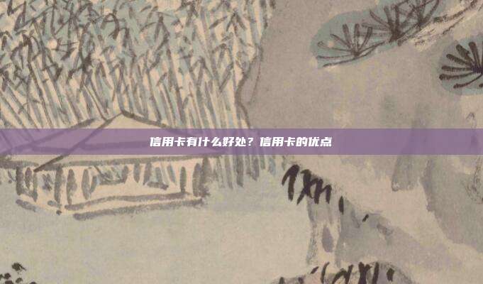 信用卡有什么好处?信用卡的优点