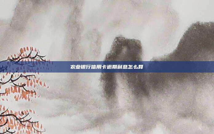 农业银行信用卡逾期利息怎么算