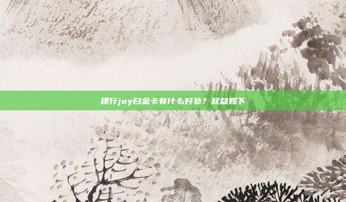 建行joy白金卡有什么好处?权益如下