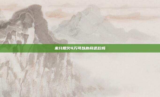 来分期欠4万可以协商还款吗