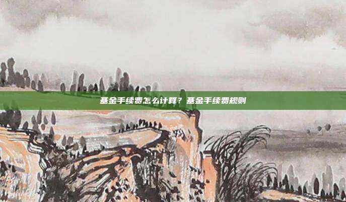 基金手续费怎么计算？基金手续费规则
