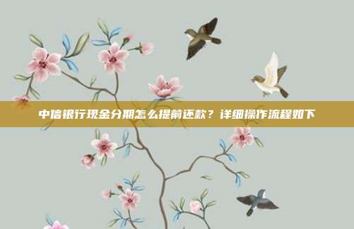 中信银行现金分期怎么提前还款?详细操作流程如下