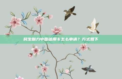 民生魅力中国信用卡怎么申请?方式如下