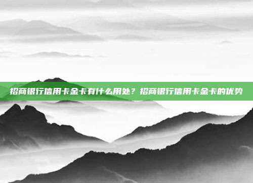 招商银行信用卡金卡有什么用处？招商银行信用卡金卡的优势