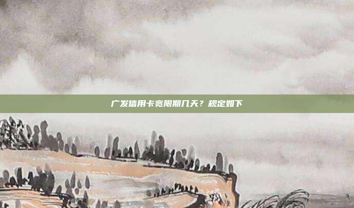 广发信用卡宽限期几天?规定如下