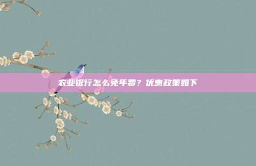 农业银行怎么免年费？优惠政策如下