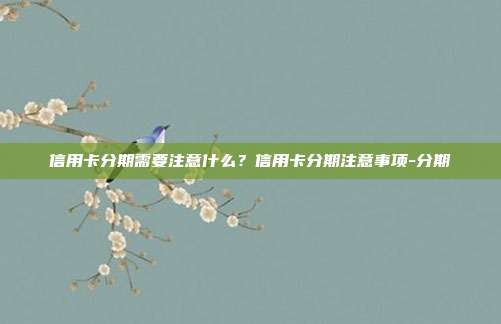 信用卡分期需要注意什么？信用卡分期注意事项-分期
