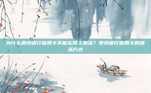 为什么贵州银行信用卡不能在网上激活？贵州银行信用卡的激活方式