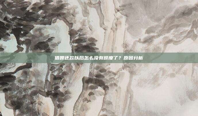 借呗还款以后怎么没有额度了？原因分析