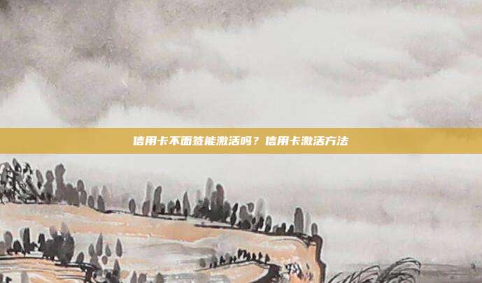 信用卡不面签能激活吗？信用卡激活方法