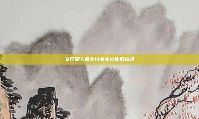 交行刷卡金支付宝支付能抵扣吗