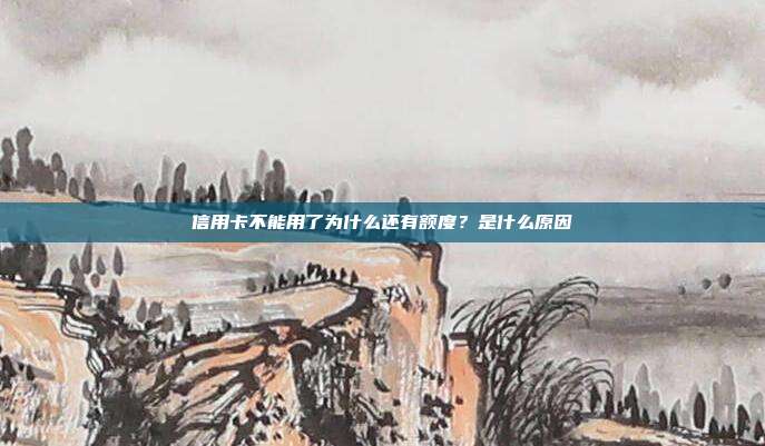 信用卡不能用了为什么还有额度?是什么原因