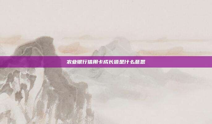 农业银行信用卡成长值是什么意思