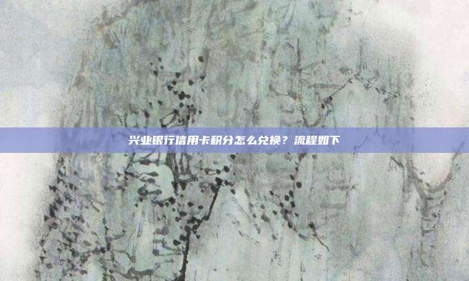 兴业银行信用卡积分怎么兑换?流程如下