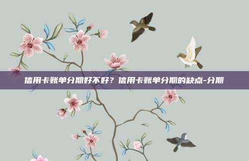 信用卡账单分期好不好?信用卡账单分期的缺点-分期