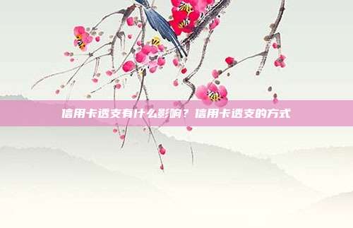 信用卡透支有什么影响？信用卡透支的方式