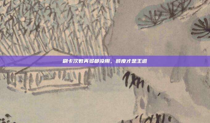 刷卡次数再多都没用,额度才是王道