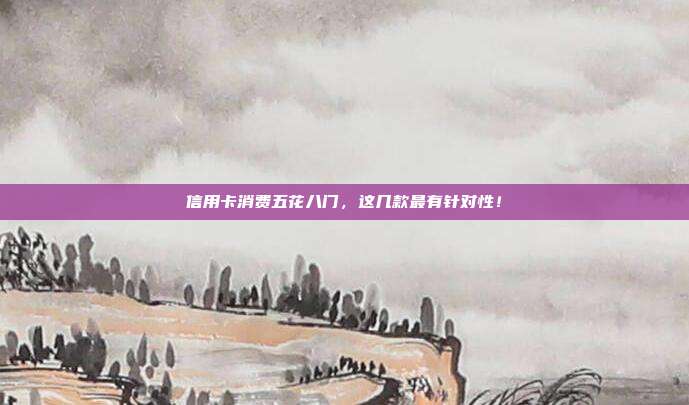 信用卡消费五花八门,这几款最有针对性!