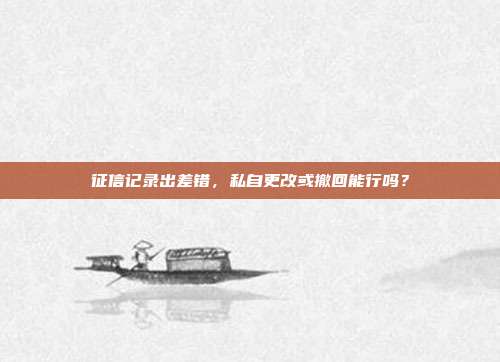 征信记录出差错,私自更改或撤回能行吗?