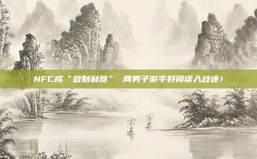 NFC成“敛财利器” 两男子游手好闲误入歧途!
