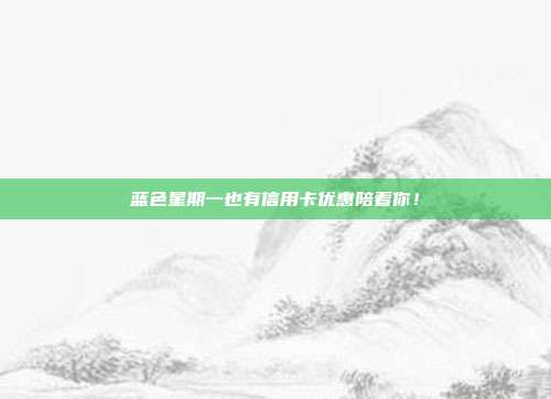 蓝色星期一也有信用卡优惠陪着你!