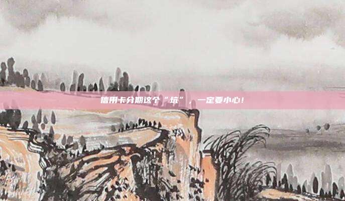 信用卡分期这个“坑”,一定要小心!