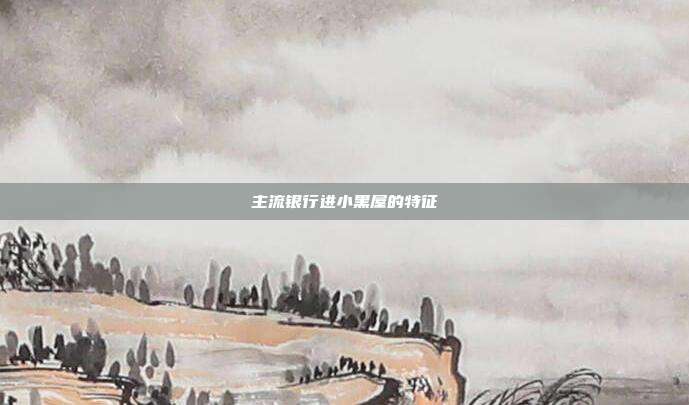 主流银行进小黑屋的特征
